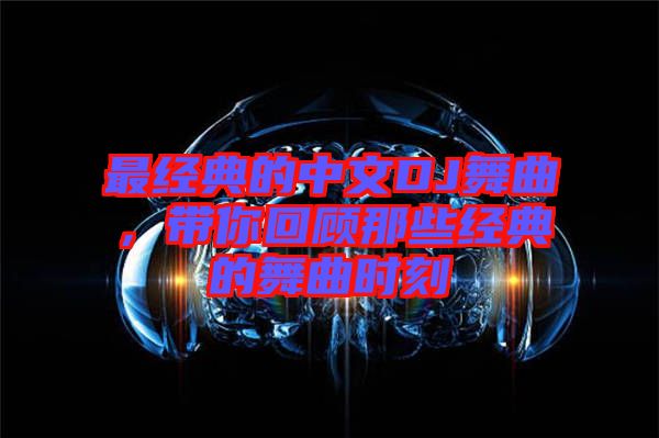 最經典的中文DJ舞曲，帶你回顧那些經典的舞曲時刻
