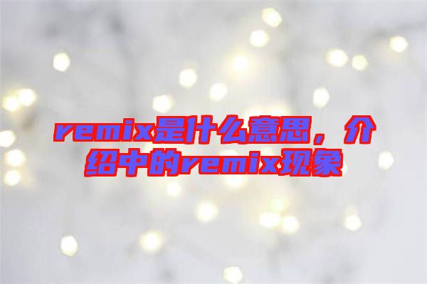 remix是什么意思,介紹中的remix現象