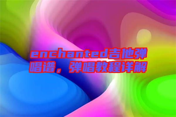 enchanted吉他彈唱譜,彈唱教程詳解