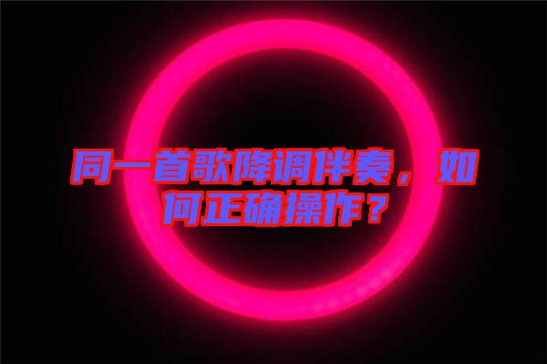 同一首歌降調(diào)伴奏,如何正確操作?