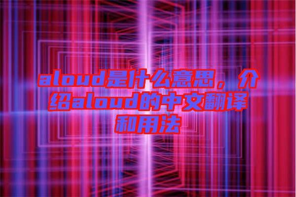 aloud是什么意思,介紹aloud的中文翻譯和用法