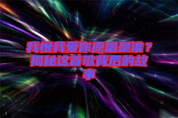 我恨我愛你原唱是誰?揭秘這首歌背后的故事