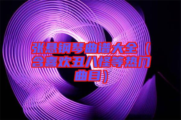 張懸鋼琴曲譜大全(含喜歡丑八怪等熱門曲目)