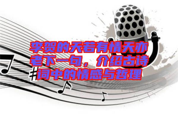 李賀的天若有情天亦老下一句,介紹古詩(shī)詞中的情感與哲理