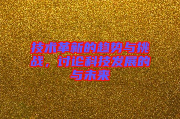 技術革新的趨勢與挑戰(zhàn),討論科技發(fā)展的與未來