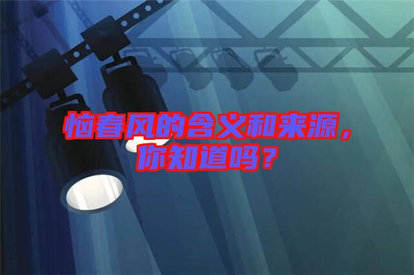 惱春風(fēng)的含義和來(lái)源，你知道嗎？