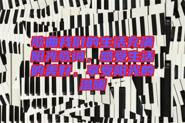 歌曲我們的生活充滿陽光歌詞,感受生活的美好,享受陽光的溫暖