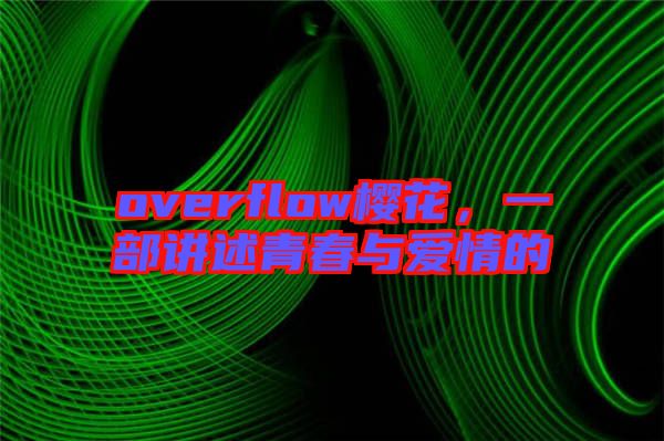 overflow櫻花,一部講述青春與愛情的