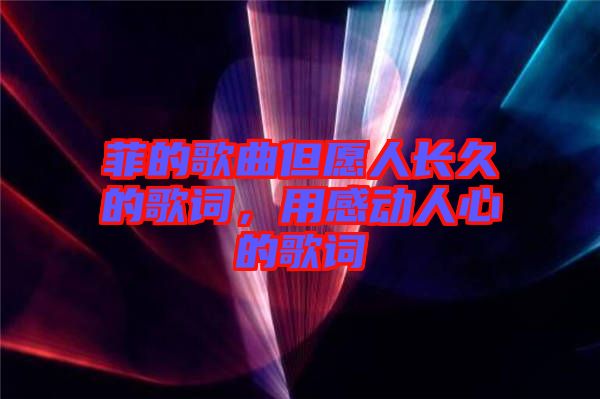 菲的歌曲但愿人長久的歌詞,用感動人心的歌詞