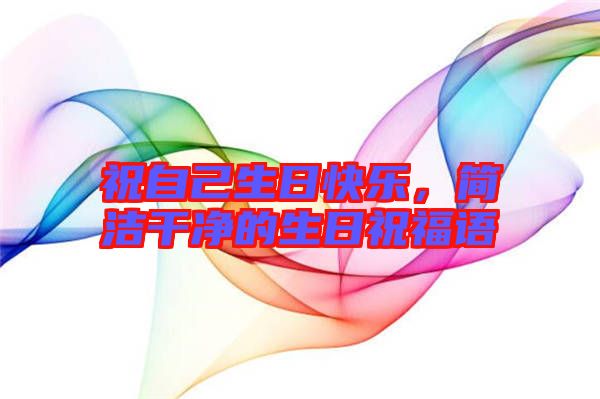 祝自己生日快樂,簡潔干凈的生日祝福語