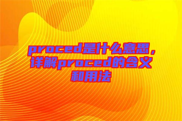 proced是什么意思,詳解proced的含義和用法