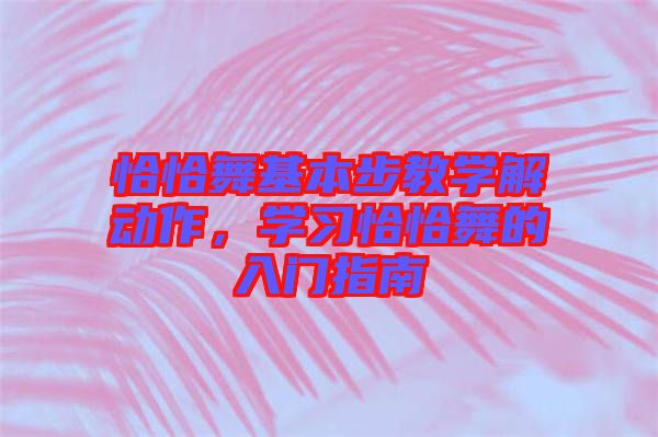 恰恰舞基本步教學(xué)解動作,學(xué)習(xí)恰恰舞的入門指南