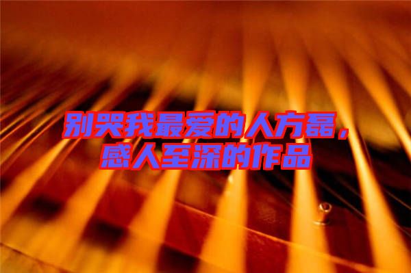 別哭我最愛的人方磊,感人至深的作品