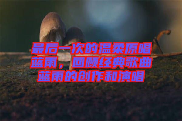 最后一次的溫柔原唱藍雨,回顧經典歌曲藍雨的創作和演唱