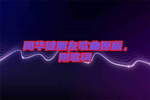 周華健朋友歌曲原版,附歌詞