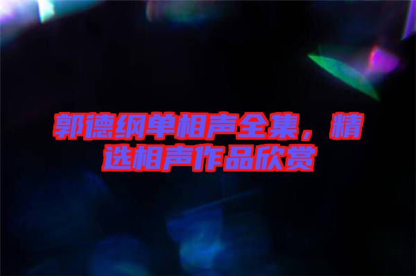 郭德綱單相聲全集,精選相聲作品欣賞