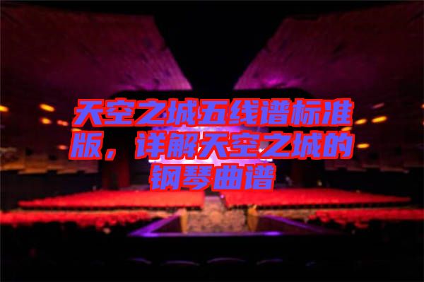 天空之城五線譜標(biāo)準(zhǔn)版，詳解天空之城的鋼琴曲譜