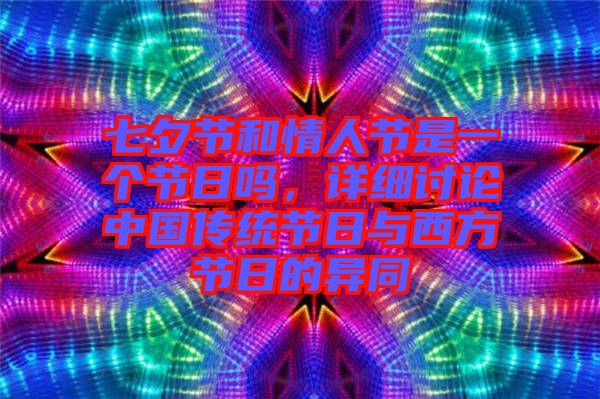 七夕節和情人節是一個節日嗎，詳細討論中國傳統節日與西方節日的異同