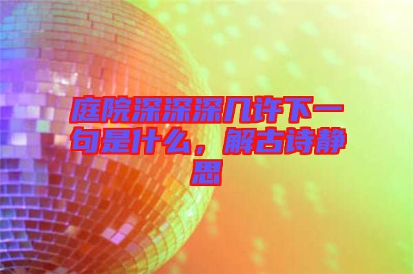 庭院深深深幾許下一句是什么，解古詩靜思