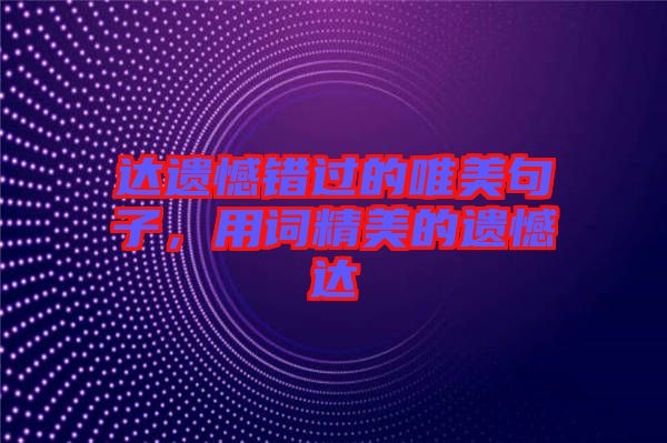 達遺憾錯過的唯美句子,用詞精美的遺憾達