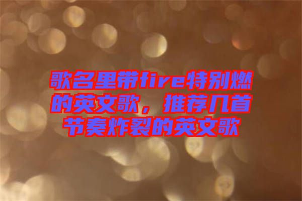 歌名里帶fire特別燃的英文歌,推薦幾首節奏炸裂的英文歌