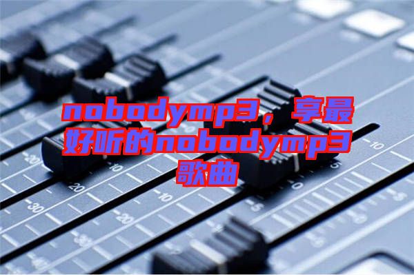 nobodymp3,享最好聽的nobodymp3歌曲