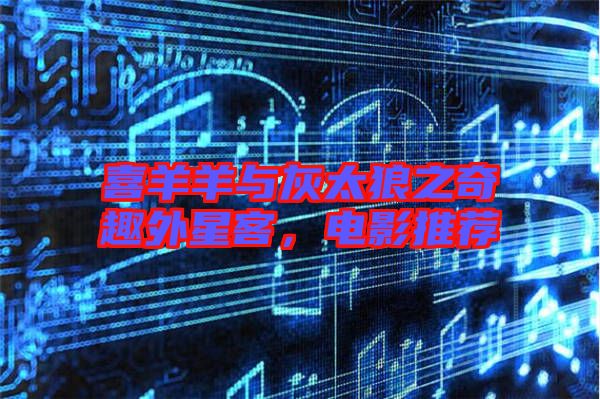 喜羊羊與灰太狼之奇趣外星客,電影推薦