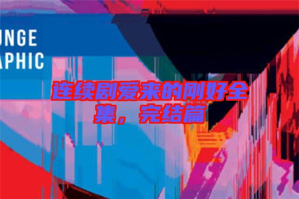 連續劇愛來的剛好全集，完結篇