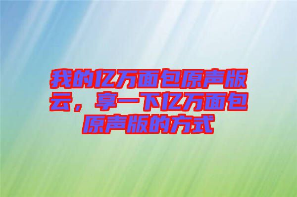我的億萬面包原聲版云,享一下億萬面包原聲版的方式