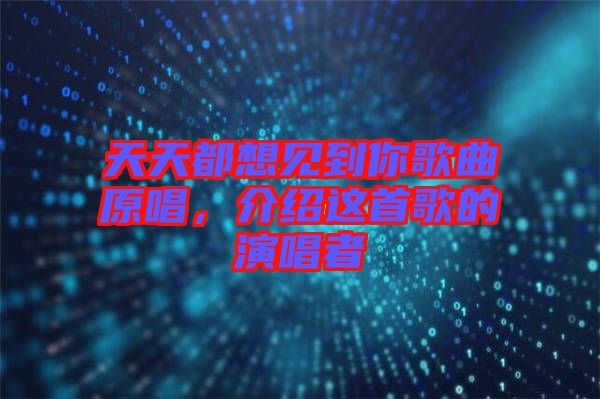 天天都想見(jiàn)到你歌曲原唱,介紹這首歌的演唱者
