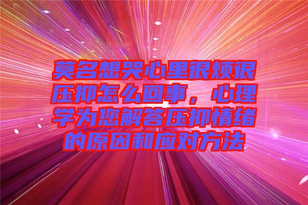 莫名想哭心里很煩很壓抑怎么回事,心理學為您解答壓抑情緒的原因和應對方法