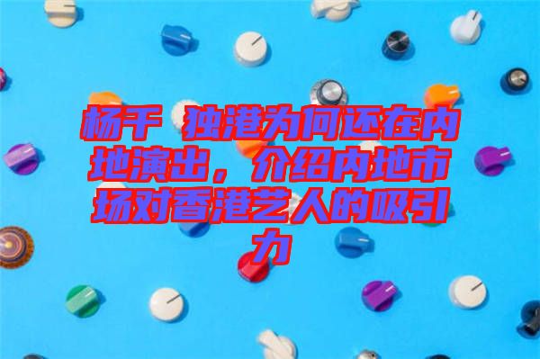 楊千嬅獨港為何還在內地演出,介紹內地市場對香港藝人的吸引力