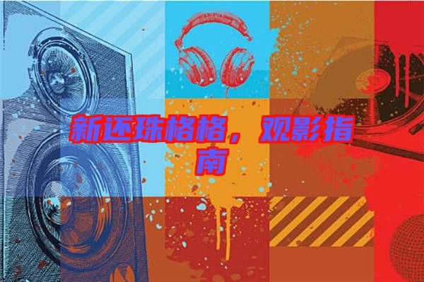 新還珠格格，觀影指南