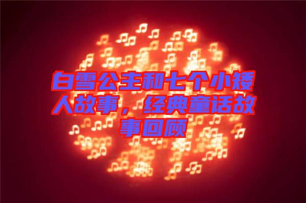 白雪公主和七個小矮人故事,經典童話故事回顧