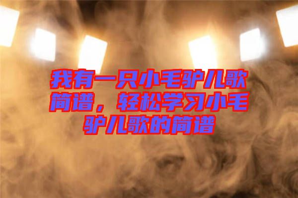 我有一只小毛驢兒歌簡(jiǎn)譜,輕松學(xué)習(xí)小毛驢兒歌的簡(jiǎn)譜