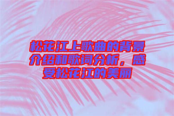 松花江上歌曲的背景介紹和歌詞分析,感受松花江的美麗