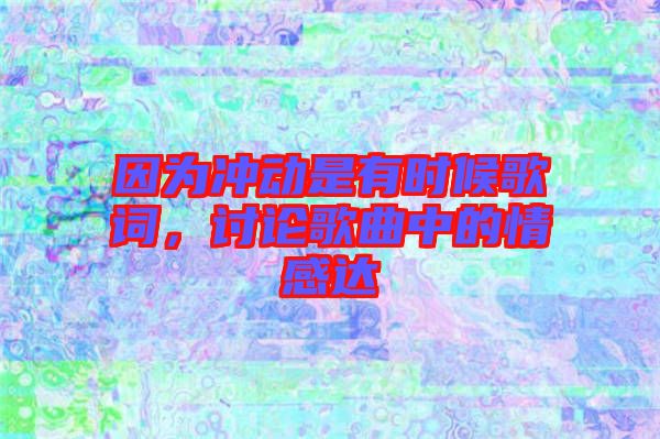 因為沖動是有時候歌詞,討論歌曲中的情感達