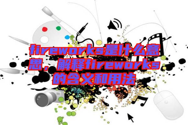 fireworks是什么意思,解釋fireworks的含義和用法