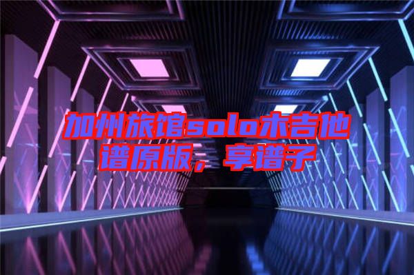 加州旅館solo木吉他譜原版,享譜子