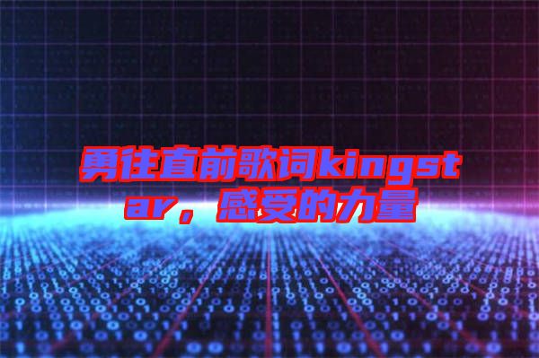 勇往直前歌詞kingstar,感受的力量