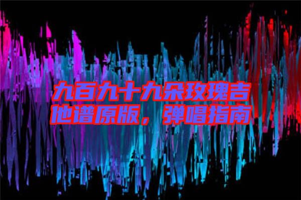 九百九十九朵玫瑰吉他譜原版，彈唱指南