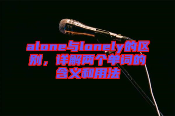 alone與lonely的區別,詳解兩個單詞的含義和用法