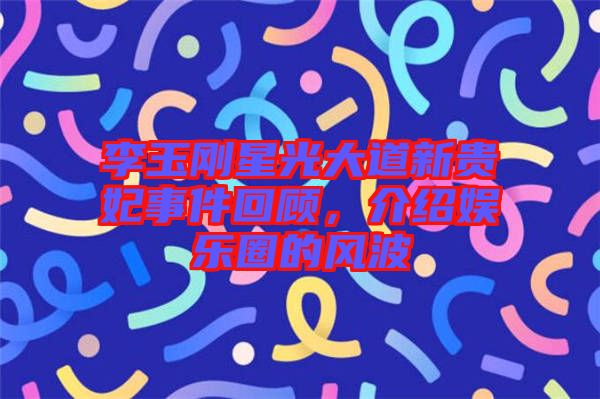 李玉剛星光大道新貴妃事件回顧,介紹娛樂圈的風波