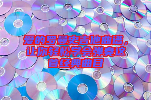 愛的羅曼史吉他曲譜,讓你輕松學會彈奏這首經典曲目