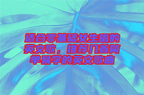 適合零基礎女生唱的英文歌,推薦幾首簡單易學的英文歌曲