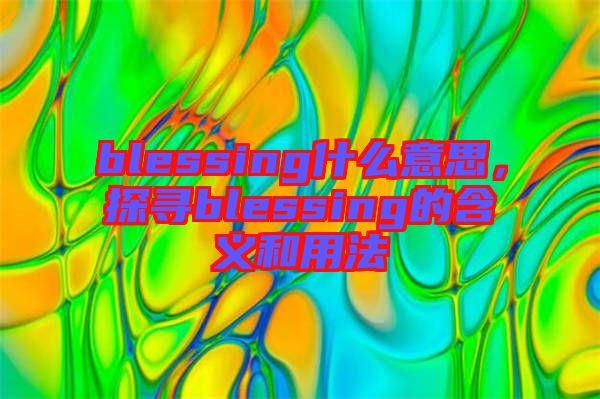 blessing什么意思，探尋blessing的含義和用法