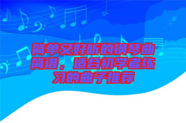 簡單又好聽的鋼琴曲簡譜,適合初學者練習的曲子推薦