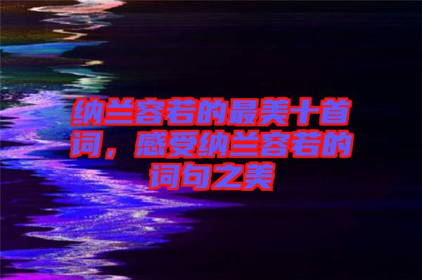 納蘭容若的最美十首詞,感受納蘭容若的詞句之美