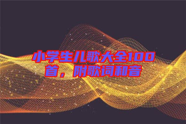 小學(xué)生兒歌大全100首,附歌詞和音