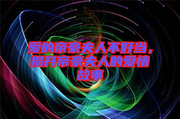 愛的帝豪夫人不好當，揭開帝豪夫人的愛情故事